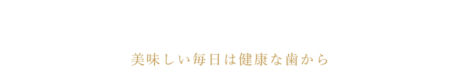 美味しい毎日は健康な歯から